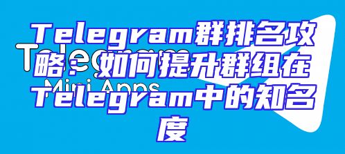Telegram群排名攻略：如何提升群组在Telegram中的知名度