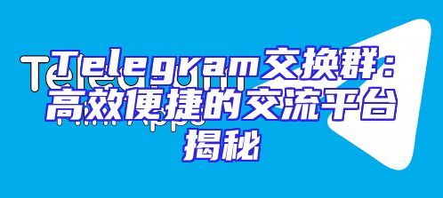 Telegram交换群：高效便捷的交流平台揭秘