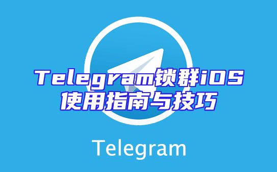Telegram锁群iOS使用指南与技巧