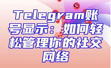 Telegram账号显示：如何轻松管理你的社交网络