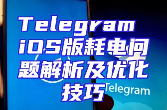 Telegram iOS版耗电问题解析及优化技巧