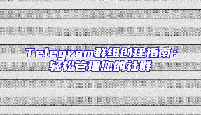 Telegram群组创建指南：轻松管理您的社群