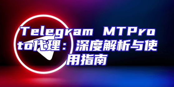 Telegram MTProto代理：深度解析与使用指南