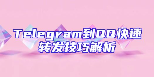 Telegram到QQ快速转发技巧解析