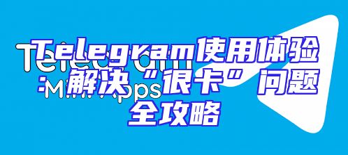 Telegram使用体验：解决“很卡”问题全攻略