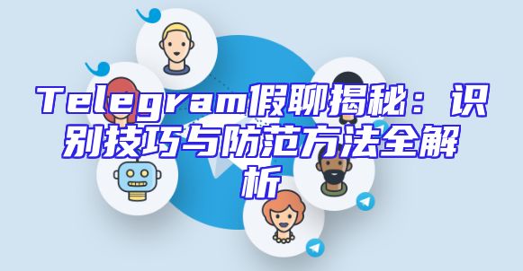 Telegram假聊揭秘：识别技巧与防范方法全解析