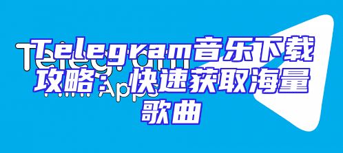 Telegram音乐下载攻略：快速获取海量歌曲