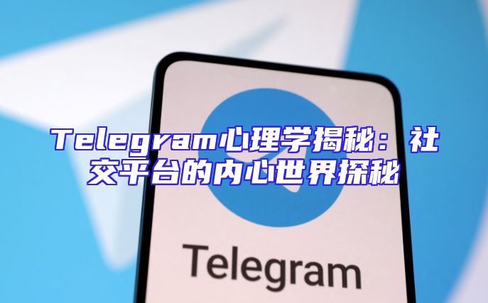 Telegram心理学揭秘：社交平台的内心世界探秘