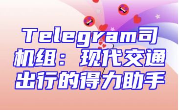 Telegram司机组：现代交通出行的得力助手