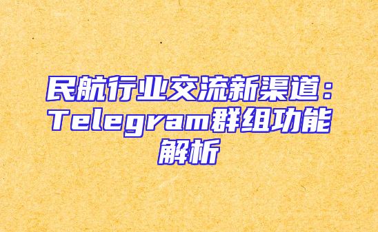 民航行业交流新渠道：Telegram群组功能解析