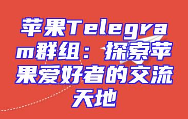 苹果Telegram群组：探索苹果爱好者的交流天地