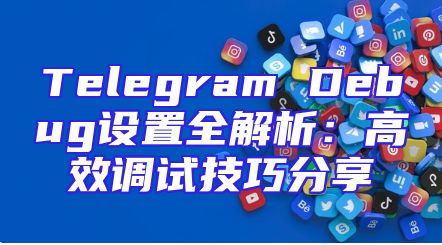 Telegram Debug设置全解析：高效调试技巧分享