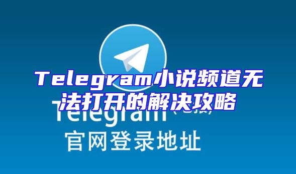 Telegram小说频道无法打开的解决攻略