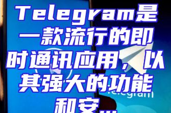 Telegram是一款流行的即时通讯应用，以其强大的功能和安...