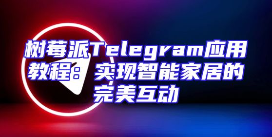 树莓派Telegram应用教程：实现智能家居的完美互动