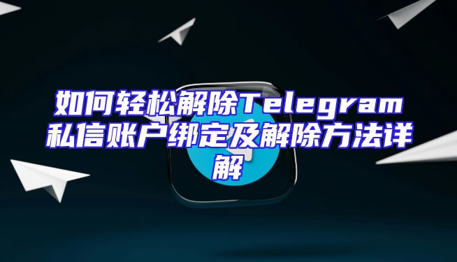 如何轻松解除Telegram私信账户绑定及解除方法详解