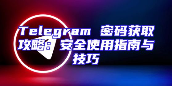 Telegram 密码获取攻略：安全使用指南与技巧