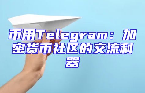 币用Telegram：加密货币社区的交流利器