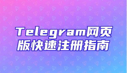 Telegram网页版快速注册指南