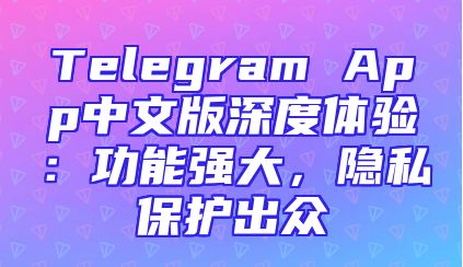 Telegram App中文版深度体验：功能强大，隐私保护出众
