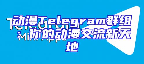 动漫Telegram群组：你的动漫交流新天地