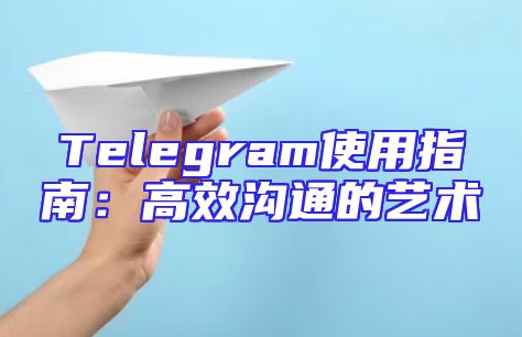 Telegram使用指南：高效沟通的艺术