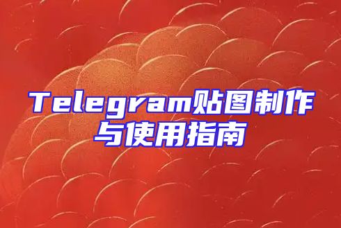 Telegram贴图制作与使用指南