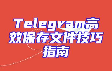 Telegram高效保存文件技巧指南