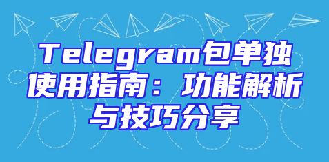 Telegram包单独使用指南：功能解析与技巧分享