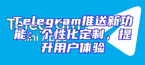 Telegram推送新功能：个性化定制，提升用户体验