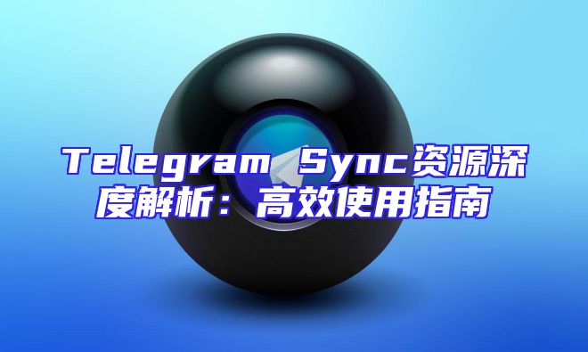 Telegram Sync资源深度解析：高效使用指南