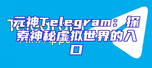 元神Telegram：探索神秘虚拟世界的入口