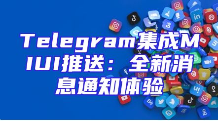 Telegram集成MIUI推送：全新消息通知体验
