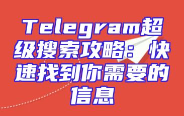 Telegram超级搜索攻略：快速找到你需要的信息