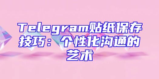 Telegram贴纸保存技巧：个性化沟通的艺术