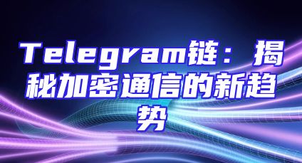 Telegram链：揭秘加密通信的新趋势