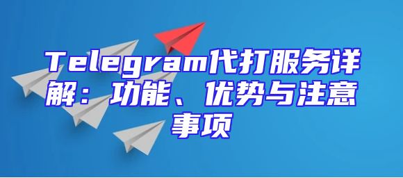 Telegram代打服务详解：功能、优势与注意事项