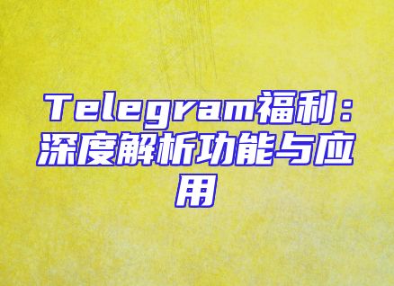 Telegram福利：深度解析功能与应用