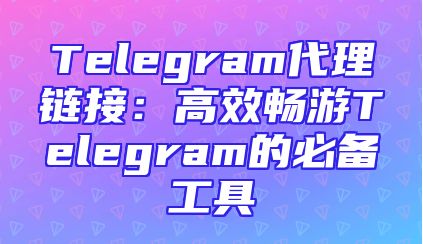 Telegram代理链接：高效畅游Telegram的必备工具