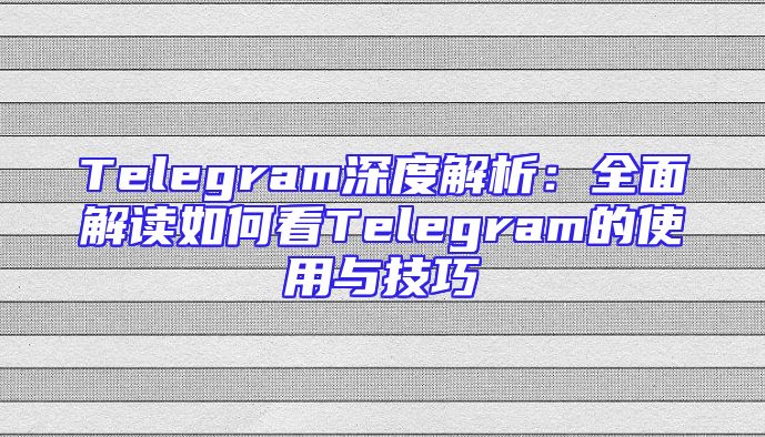 Telegram深度解析：全面解读如何看Telegram的使用与技巧