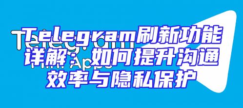 Telegram刷新功能详解：如何提升沟通效率与隐私保护