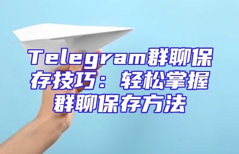 Telegram群聊保存技巧：轻松掌握群聊保存方法