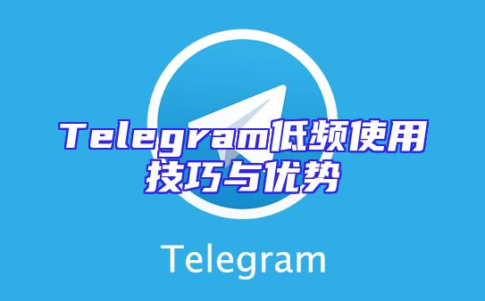 Telegram低频使用技巧与优势