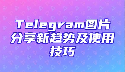 Telegram图片分享新趋势及使用技巧