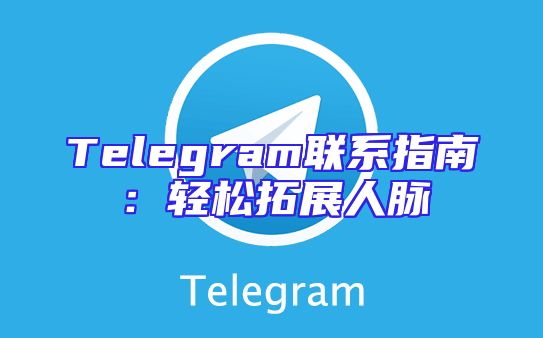 Telegram联系指南：轻松拓展人脉