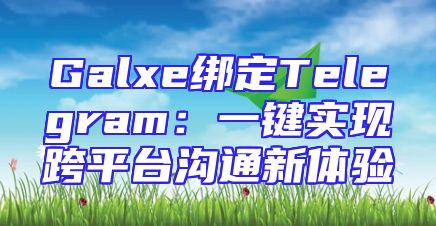 Galxe绑定Telegram：一键实现跨平台沟通新体验