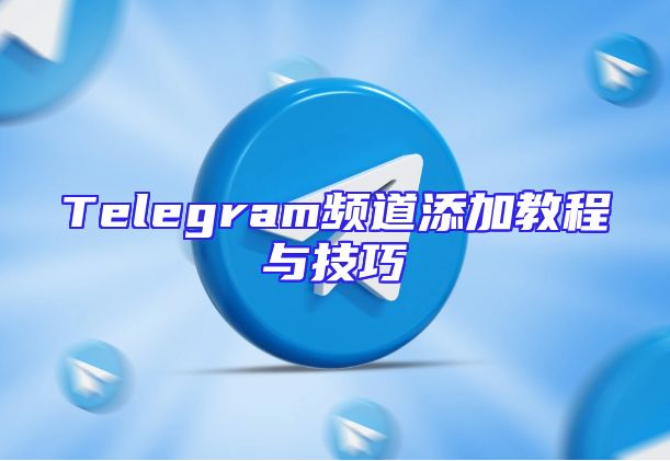 Telegram频道添加教程与技巧