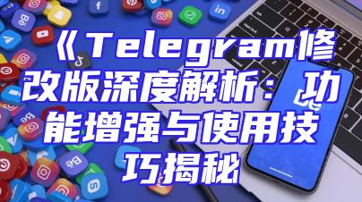 《Telegram修改版深度解析：功能增强与使用技巧揭秘