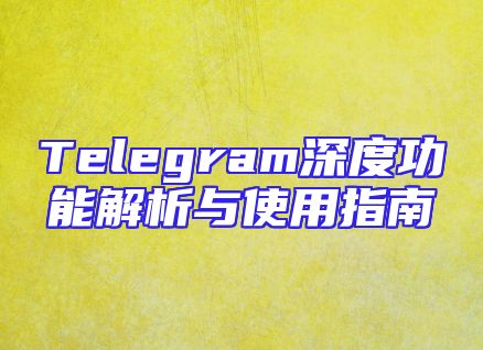 Telegram深度功能解析与使用指南
