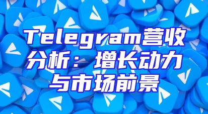 Telegram营收分析：增长动力与市场前景